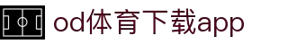OD体育-OD·体育(OD SPORTS) - 一站式综合体育内容服务,懂体育更懂你